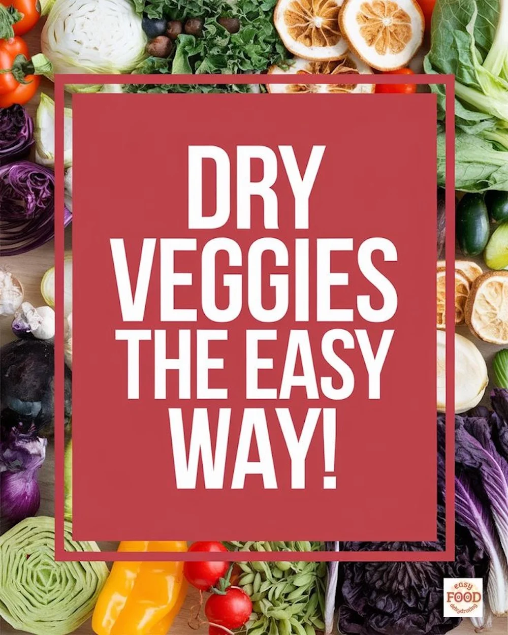 Pinterest graphic with the text ‘Dry Veggies the Easy Way!’ surrounded by colorful fresh and dried vegetables — Easy Food Dehydrating.